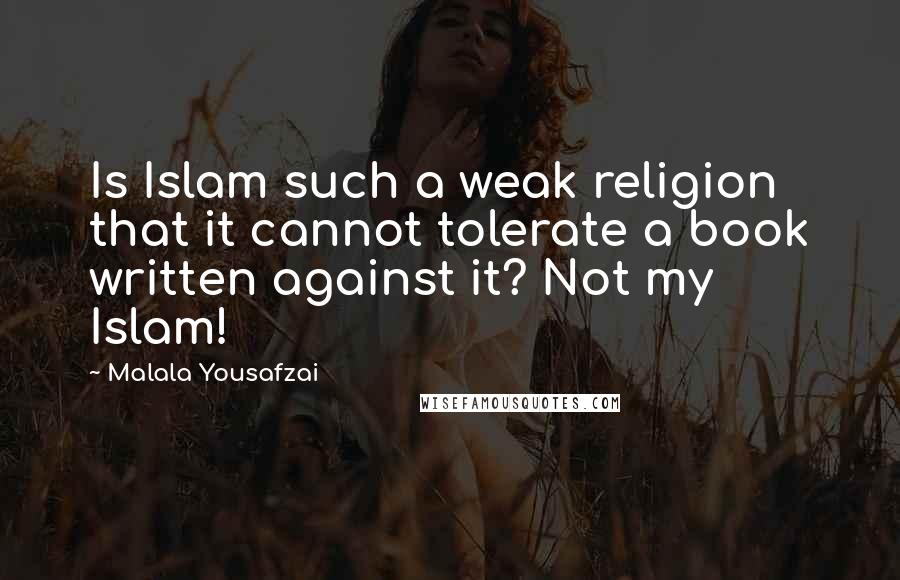 Malala Yousafzai Quotes: Is Islam such a weak religion that it cannot tolerate a book written against it? Not my Islam!