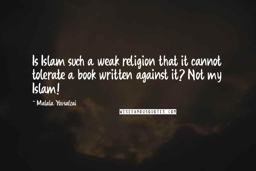 Malala Yousafzai Quotes: Is Islam such a weak religion that it cannot tolerate a book written against it? Not my Islam!