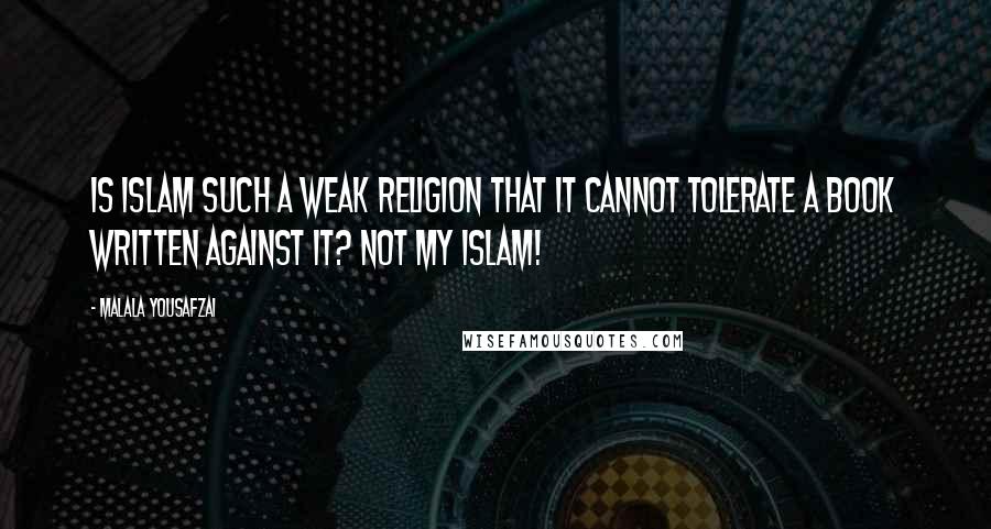 Malala Yousafzai Quotes: Is Islam such a weak religion that it cannot tolerate a book written against it? Not my Islam!