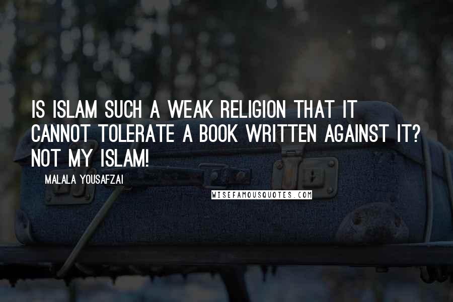 Malala Yousafzai Quotes: Is Islam such a weak religion that it cannot tolerate a book written against it? Not my Islam!