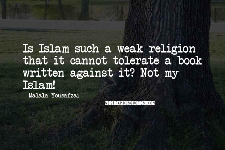 Malala Yousafzai Quotes: Is Islam such a weak religion that it cannot tolerate a book written against it? Not my Islam!