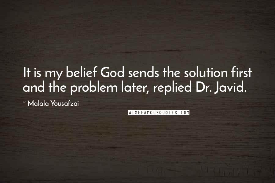 Malala Yousafzai Quotes: It is my belief God sends the solution first and the problem later, replied Dr. Javid.