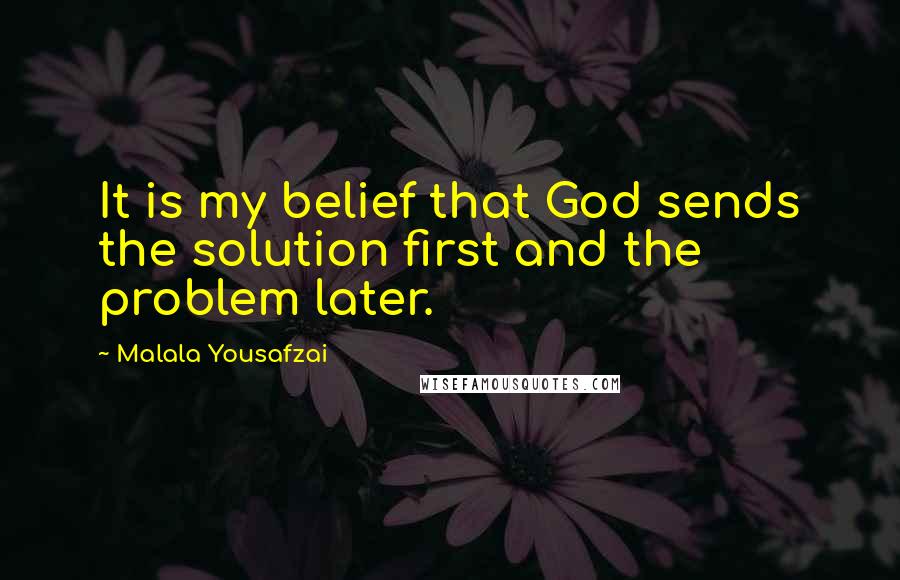 Malala Yousafzai Quotes: It is my belief that God sends the solution first and the problem later.