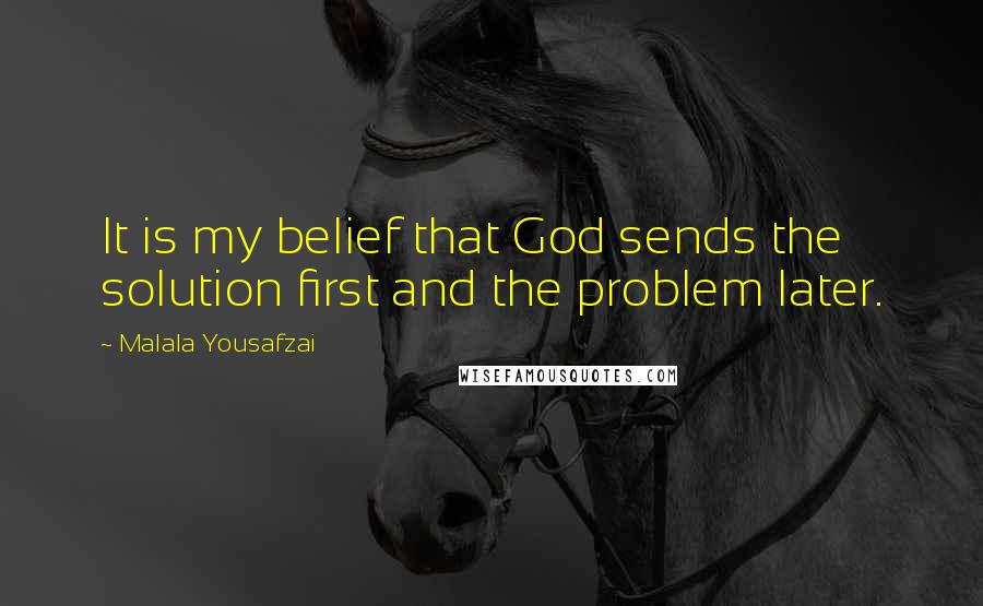Malala Yousafzai Quotes: It is my belief that God sends the solution first and the problem later.