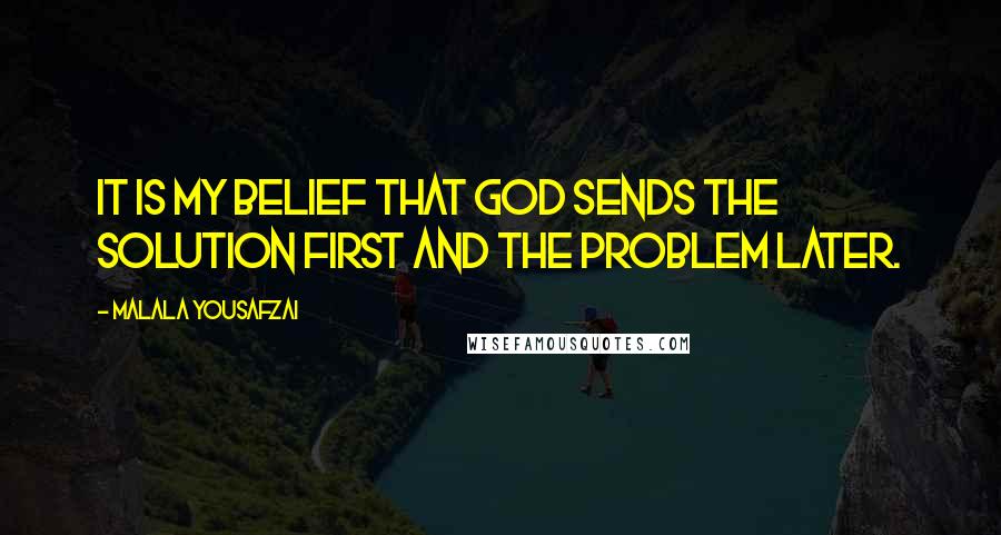 Malala Yousafzai Quotes: It is my belief that God sends the solution first and the problem later.