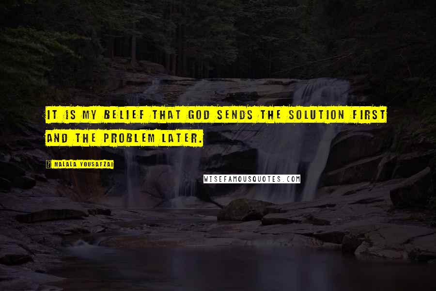 Malala Yousafzai Quotes: It is my belief that God sends the solution first and the problem later.
