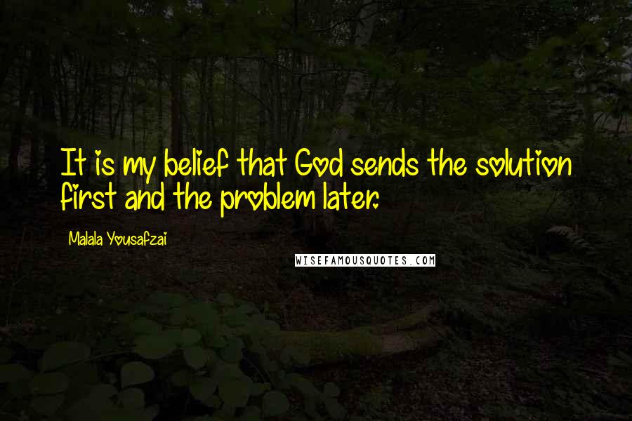 Malala Yousafzai Quotes: It is my belief that God sends the solution first and the problem later.