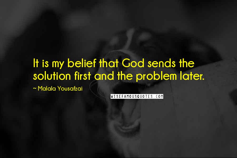 Malala Yousafzai Quotes: It is my belief that God sends the solution first and the problem later.