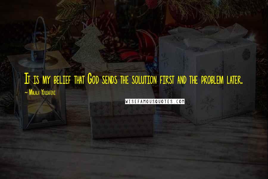 Malala Yousafzai Quotes: It is my belief that God sends the solution first and the problem later.