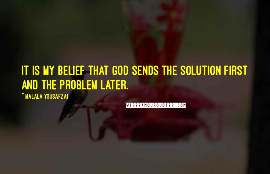 Malala Yousafzai Quotes: It is my belief that God sends the solution first and the problem later.