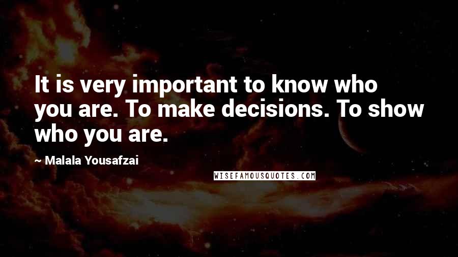 Malala Yousafzai Quotes: It is very important to know who you are. To make decisions. To show who you are.