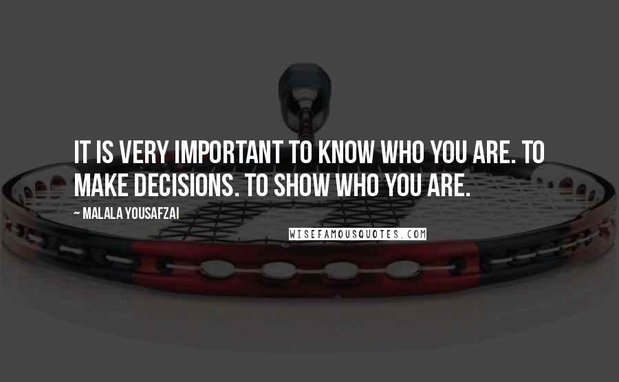 Malala Yousafzai Quotes: It is very important to know who you are. To make decisions. To show who you are.