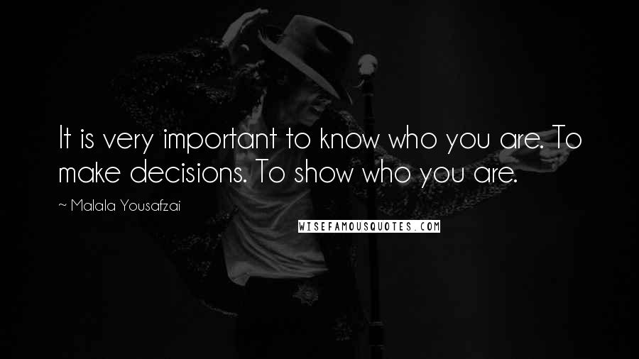 Malala Yousafzai Quotes: It is very important to know who you are. To make decisions. To show who you are.