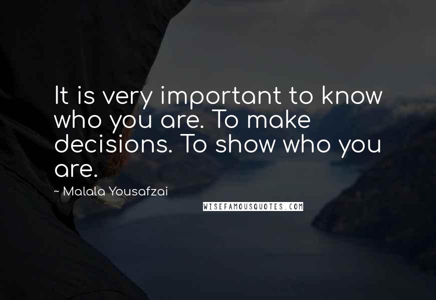 Malala Yousafzai Quotes: It is very important to know who you are. To make decisions. To show who you are.