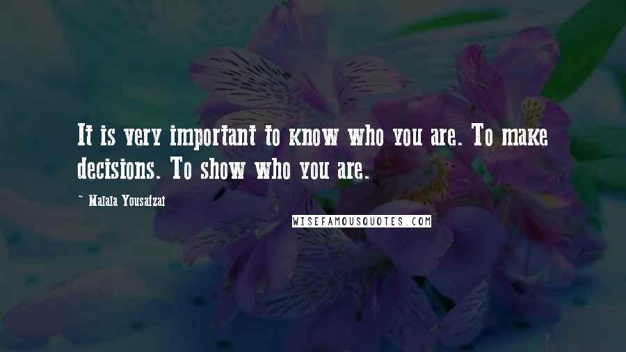 Malala Yousafzai Quotes: It is very important to know who you are. To make decisions. To show who you are.