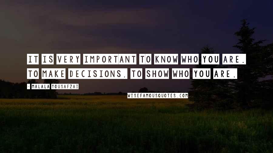 Malala Yousafzai Quotes: It is very important to know who you are. To make decisions. To show who you are.