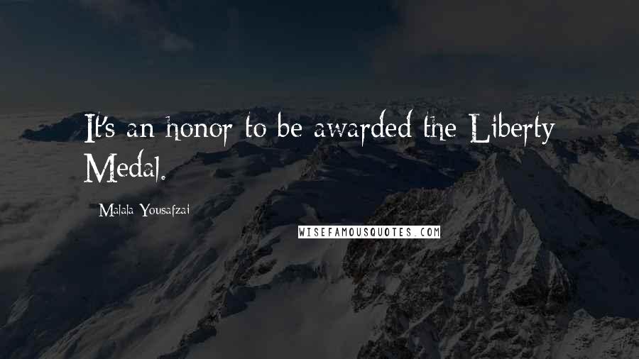 Malala Yousafzai Quotes: It's an honor to be awarded the Liberty Medal.