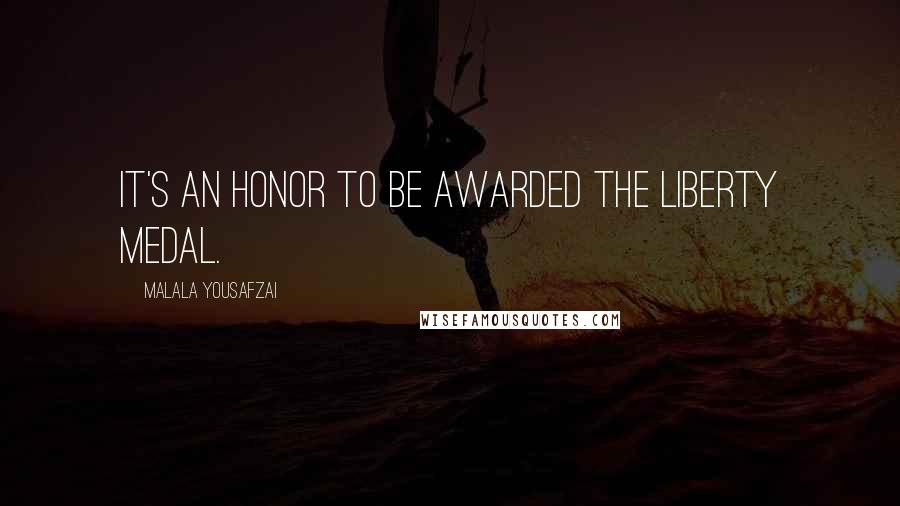 Malala Yousafzai Quotes: It's an honor to be awarded the Liberty Medal.