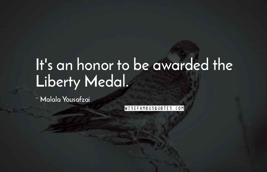 Malala Yousafzai Quotes: It's an honor to be awarded the Liberty Medal.