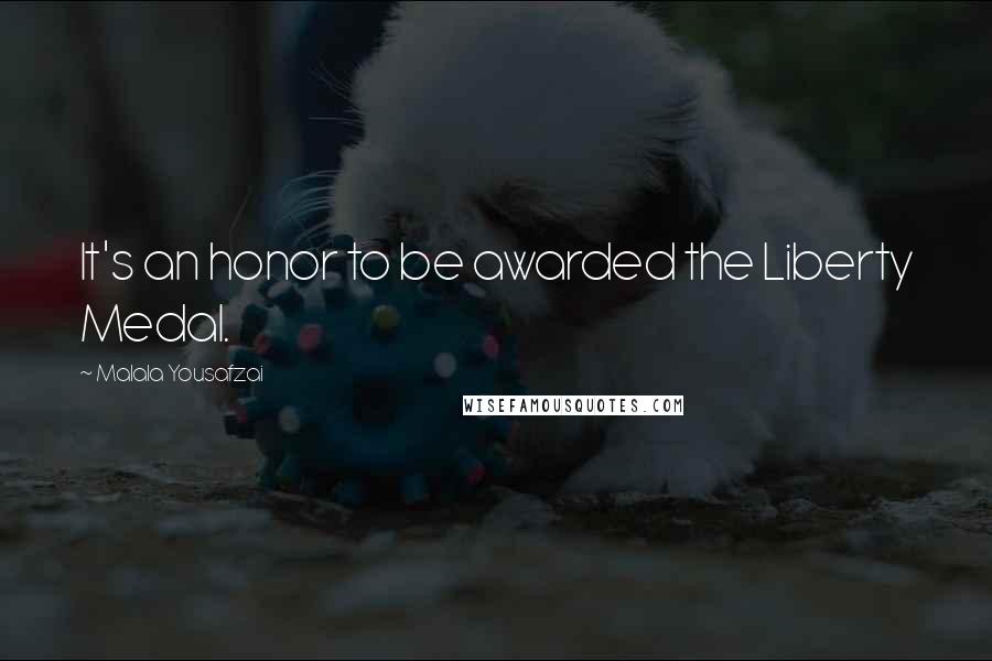 Malala Yousafzai Quotes: It's an honor to be awarded the Liberty Medal.