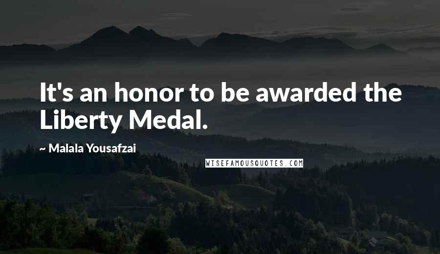 Malala Yousafzai Quotes: It's an honor to be awarded the Liberty Medal.