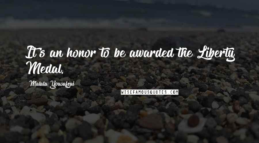 Malala Yousafzai Quotes: It's an honor to be awarded the Liberty Medal.