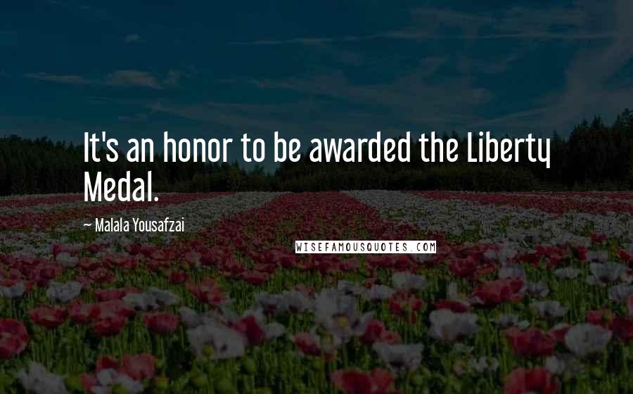 Malala Yousafzai Quotes: It's an honor to be awarded the Liberty Medal.