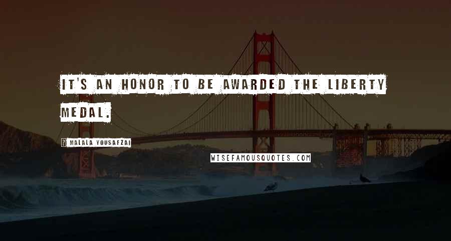 Malala Yousafzai Quotes: It's an honor to be awarded the Liberty Medal.