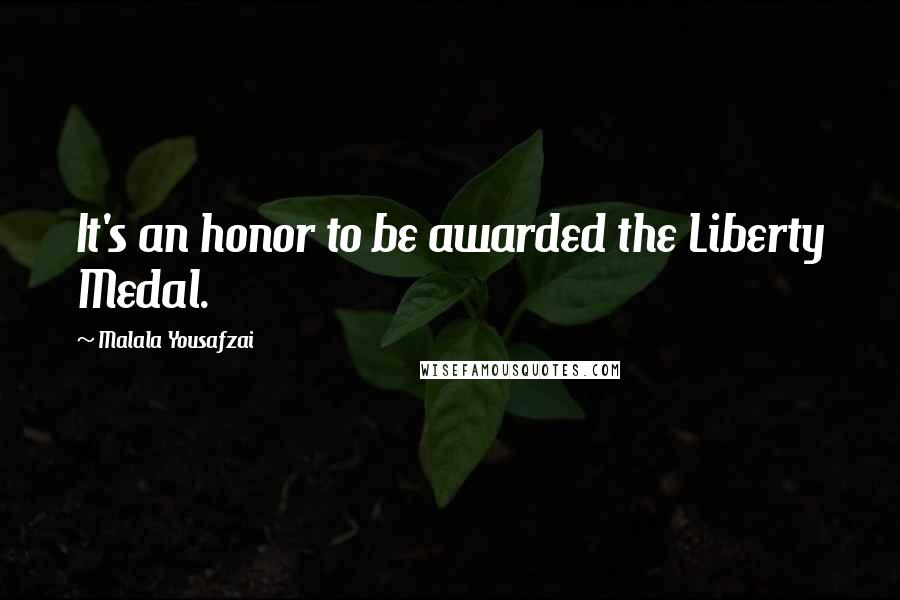 Malala Yousafzai Quotes: It's an honor to be awarded the Liberty Medal.