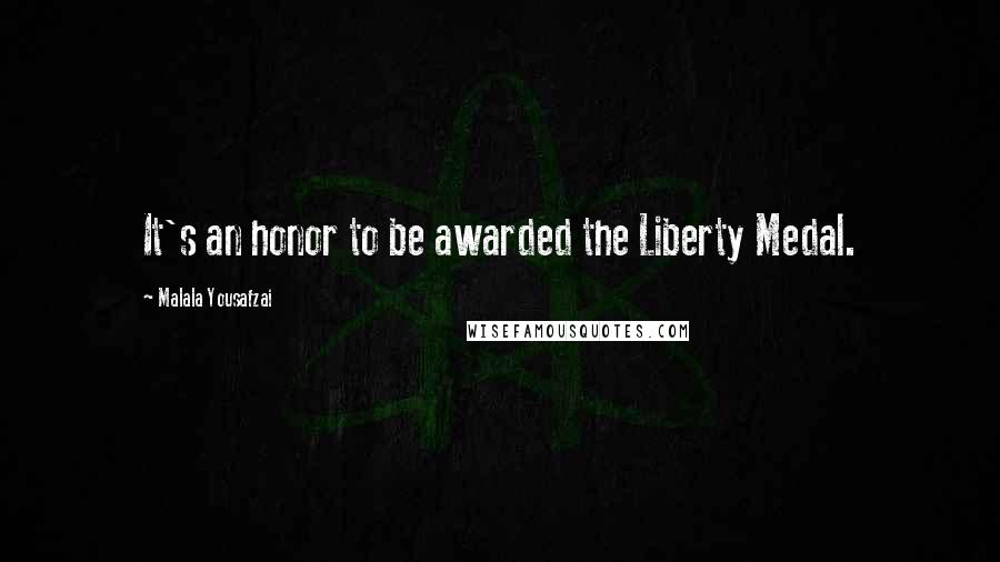 Malala Yousafzai Quotes: It's an honor to be awarded the Liberty Medal.