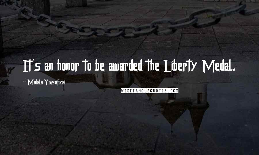 Malala Yousafzai Quotes: It's an honor to be awarded the Liberty Medal.