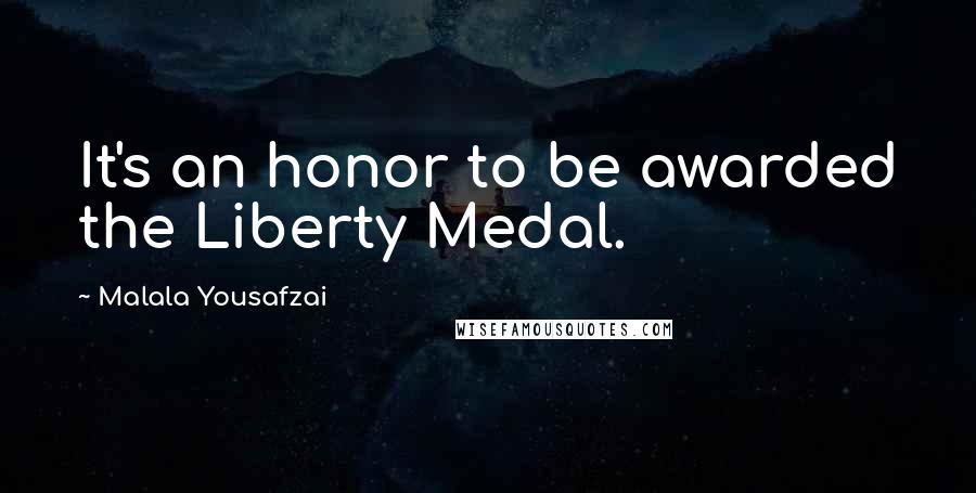 Malala Yousafzai Quotes: It's an honor to be awarded the Liberty Medal.