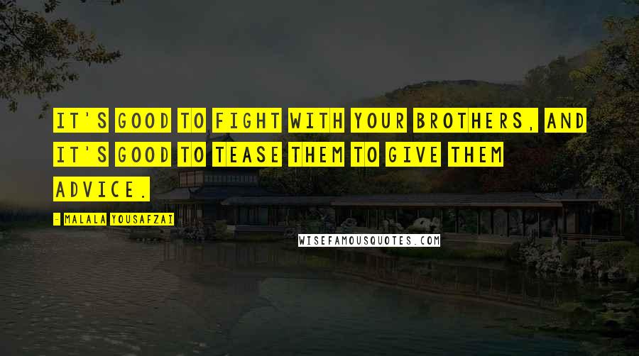 Malala Yousafzai Quotes: It's good to fight with your brothers, and it's good to tease them to give them advice.