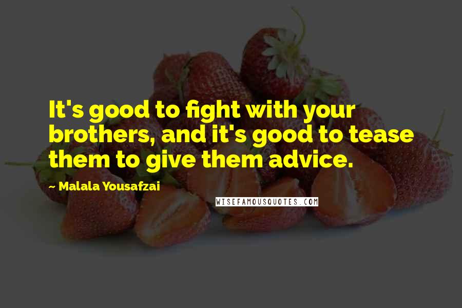 Malala Yousafzai Quotes: It's good to fight with your brothers, and it's good to tease them to give them advice.