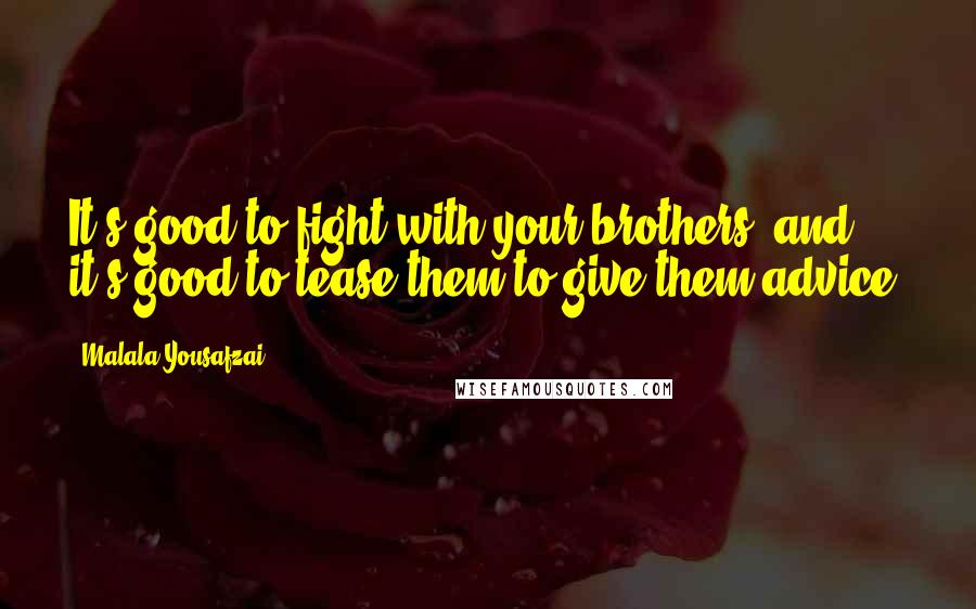 Malala Yousafzai Quotes: It's good to fight with your brothers, and it's good to tease them to give them advice.