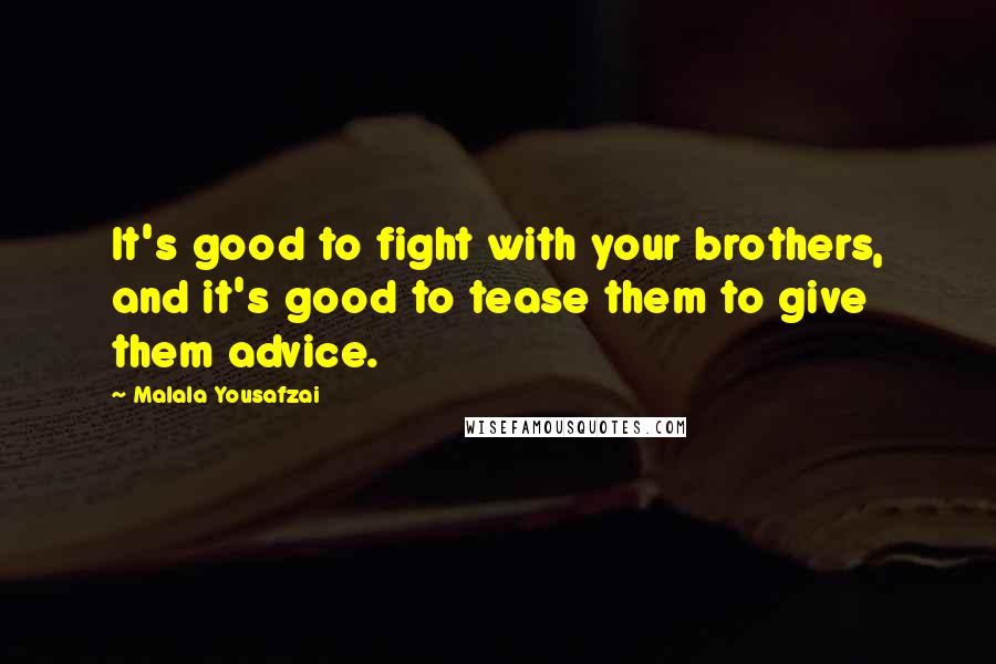 Malala Yousafzai Quotes: It's good to fight with your brothers, and it's good to tease them to give them advice.