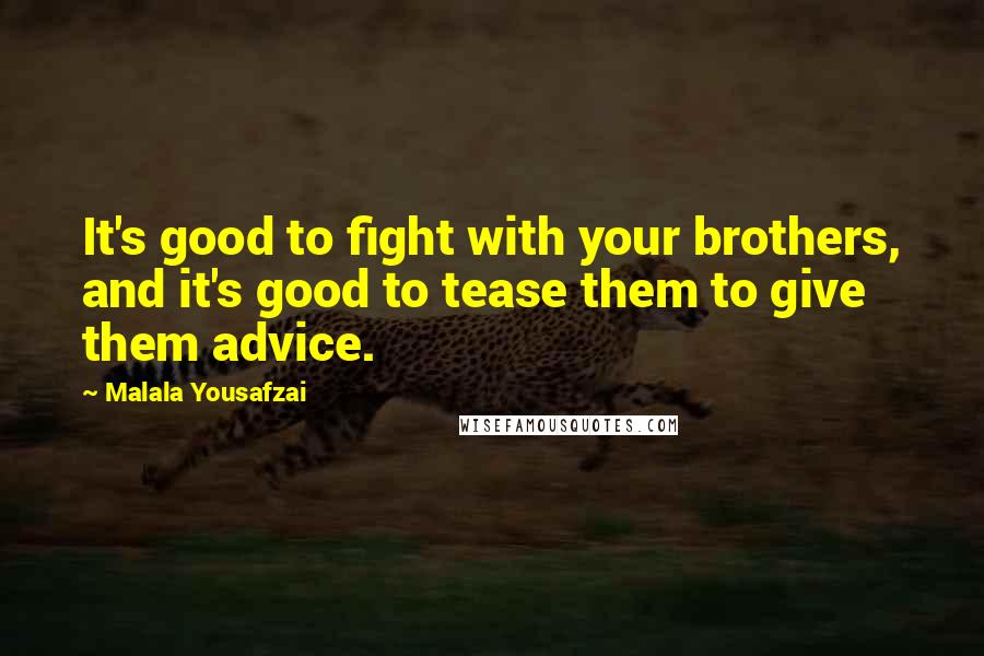 Malala Yousafzai Quotes: It's good to fight with your brothers, and it's good to tease them to give them advice.