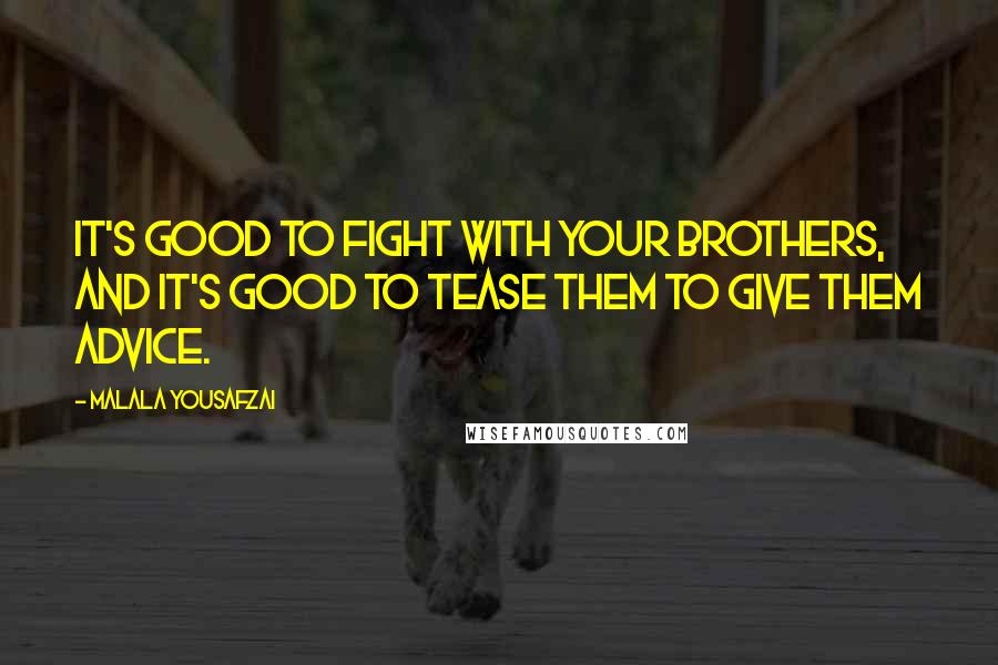 Malala Yousafzai Quotes: It's good to fight with your brothers, and it's good to tease them to give them advice.