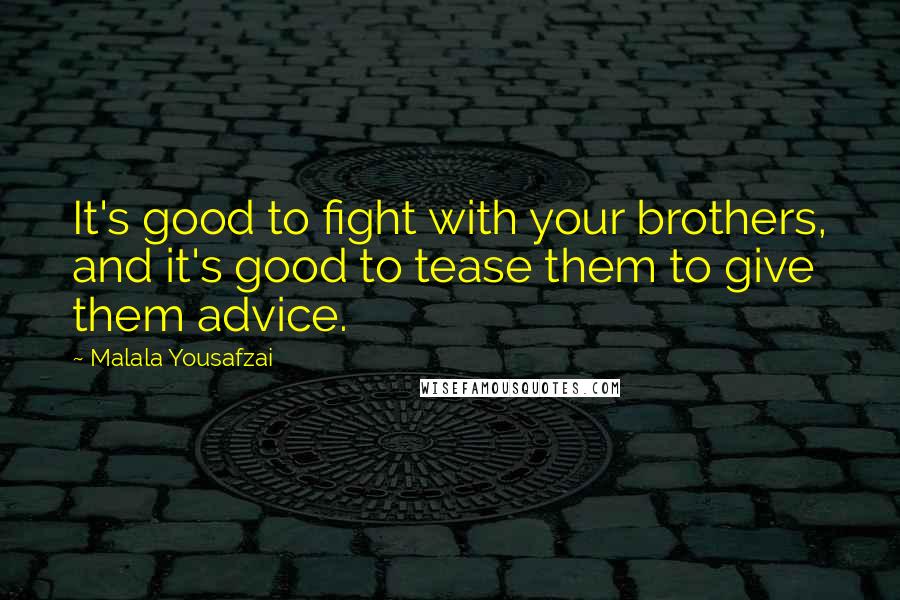 Malala Yousafzai Quotes: It's good to fight with your brothers, and it's good to tease them to give them advice.