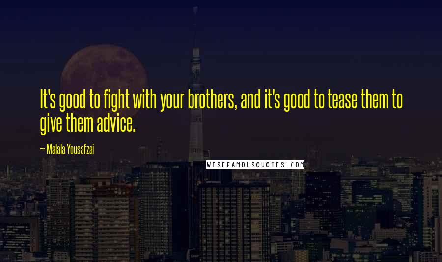 Malala Yousafzai Quotes: It's good to fight with your brothers, and it's good to tease them to give them advice.