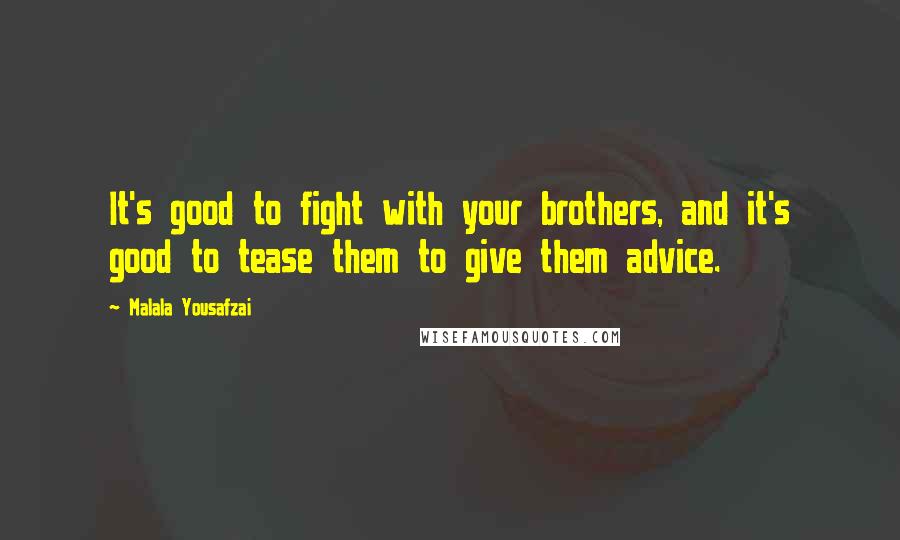 Malala Yousafzai Quotes: It's good to fight with your brothers, and it's good to tease them to give them advice.