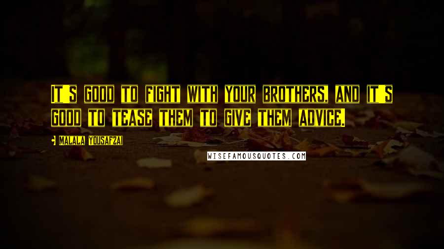 Malala Yousafzai Quotes: It's good to fight with your brothers, and it's good to tease them to give them advice.