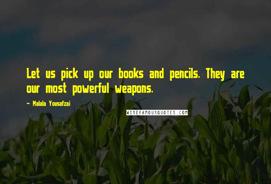 Malala Yousafzai Quotes: Let us pick up our books and pencils. They are our most powerful weapons.