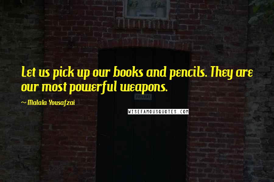 Malala Yousafzai Quotes: Let us pick up our books and pencils. They are our most powerful weapons.