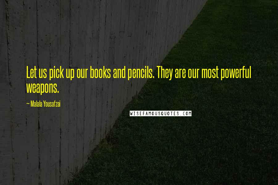 Malala Yousafzai Quotes: Let us pick up our books and pencils. They are our most powerful weapons.