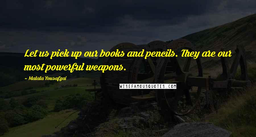 Malala Yousafzai Quotes: Let us pick up our books and pencils. They are our most powerful weapons.