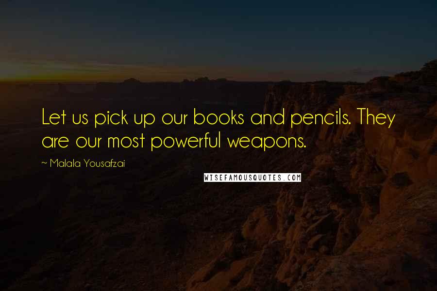 Malala Yousafzai Quotes: Let us pick up our books and pencils. They are our most powerful weapons.
