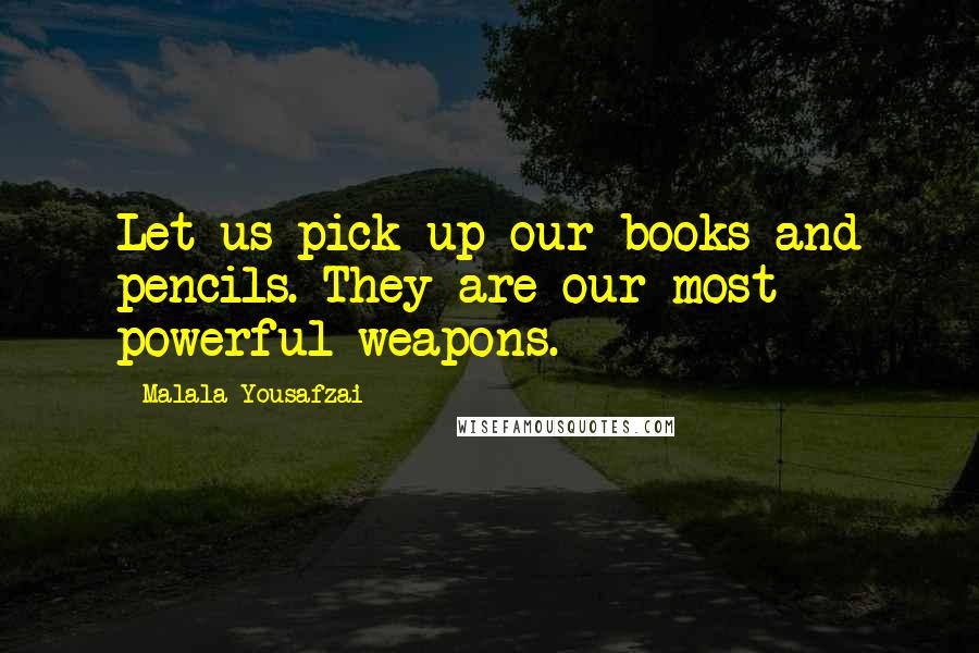 Malala Yousafzai Quotes: Let us pick up our books and pencils. They are our most powerful weapons.