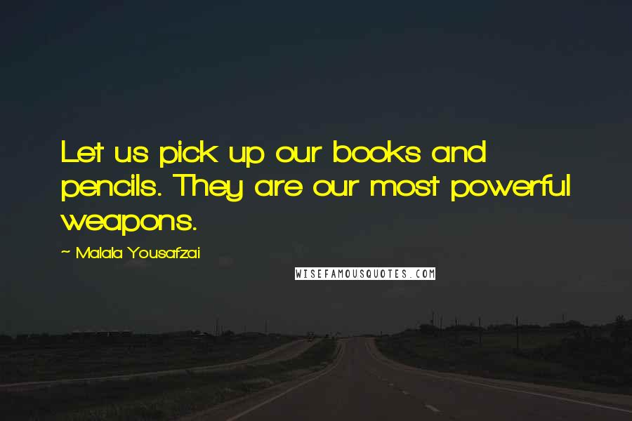 Malala Yousafzai Quotes: Let us pick up our books and pencils. They are our most powerful weapons.