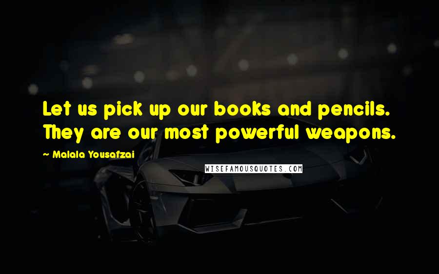 Malala Yousafzai Quotes: Let us pick up our books and pencils. They are our most powerful weapons.